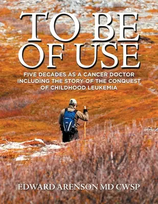 Être utile : Cinq décennies en tant que cancérologue, y compris l'histoire de la conquête de la leucémie infantile - To Be of Use: Five Decades as a Cancer Doctor Including the Story of the Conquest of Childhood Leukemia