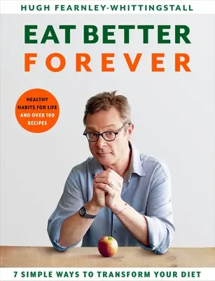 Eat Better Forever : 7 Ways to Transform Your Diet (Mangez mieux pour toujours : 7 façons de transformer votre régime alimentaire) - Eat Better Forever: 7 Ways to Transform Your Diet