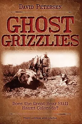 Les grizzlis fantômes : Le grand ours hante-t-il encore le Colorado ? 3e éd. - Ghost Grizzlies: Does the great bear still haunt Colorado? 3rd ed.