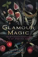 La magie glamour : la révolution de la sorcellerie pour obtenir ce que vous voulez - Glamour Magic: The Witchcraft Revolution to Get What You Want