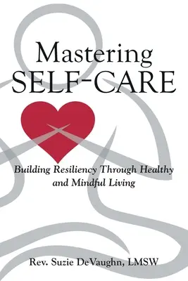 Maîtriser l'autosoin : Renforcer la résilience par une vie saine et consciente - Mastering Self-Care: Building Resiliency Through Healthy and Mindful Living