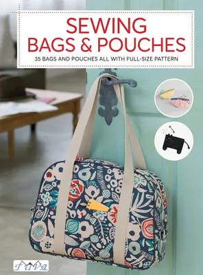 Coudre des sacs et des pochettes : 35 sacs et pochettes avec patrons en taille réelle - Sewing Bags and Pouches: 35 Bags and Pouches All with Full-Size Pattern