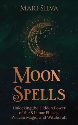Moon Spells : Dévoiler le pouvoir caché des 8 phases lunaires, de la magie wiccane et de la sorcellerie - Moon Spells: Unlocking the Hidden Power of the 8 Lunar Phases, Wiccan Magic, and Witchcraft