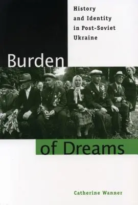 Le fardeau des rêves : Histoire et identité dans l'Ukraine post-soviétique - Burden of Dreams: History and Identity in Post-Soviet Ukraine