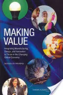 Faire de la valeur : Intégrer la fabrication, la conception et l'innovation pour prospérer dans l'économie mondiale en mutation : Résumé d'un atelier - Making Value: Integrating Manufacturing, Design, and Innovation to Thrive in the Changing Global Economy: Summary of a Workshop