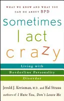 Parfois, j'agis comme un fou : Vivre avec un trouble de la personnalité limite - Sometimes I Act Crazy: Living with Borderline Personality Disorder