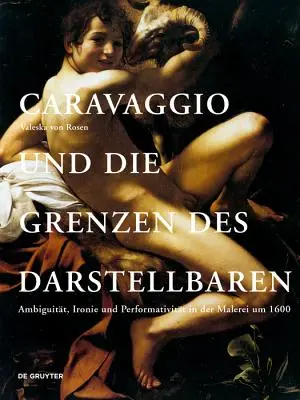 Caravaggio und die Grenzen des Darstellbaren - Ambiguitat, Ironie und Performativitat in der Malerei um 1600 (Le Caravage et les limites de l'art dramatique - Ambiguïté, ironie et performance dans l'art dramatique jusqu'en 1600) - Caravaggio und die Grenzen des Darstellbaren - Ambiguitat, Ironie und Performativitat in der Malerei um 1600