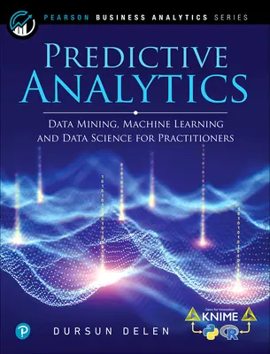 L'analyse prédictive : L'exploration de données, l'apprentissage automatique et la science des données pour les praticiens, 2e édition - Predictive Analytics: Data Mining, Machine Learning and Data Science for Practitioners, 2nd Edition
