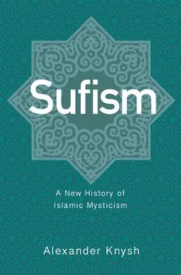 Le soufisme : Une nouvelle histoire de la mystique islamique - Sufism: A New History of Islamic Mysticism