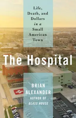 L'hôpital : La vie, la mort et l'argent dans une petite ville américaine - The Hospital: Life, Death, and Dollars in a Small American Town