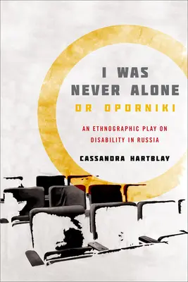 Je n'ai jamais été seul ou Oporniki : Une pièce ethnographique sur le handicap en Russie - I Was Never Alone or Oporniki: An Ethnographic Play on Disability in Russia