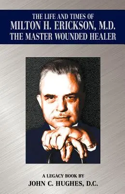 La vie et l'époque de Milton H. Erickson, M.D., le maître de la guérison des blessures - The Life and Time of Milton H. Erickson, M.D., the Master Wounded Healer