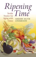 Ripening Time : Inside Stories for Aging with Grace (Le temps de la maturité : histoires vécues pour vieillir avec grâce) - Ripening Time: Inside Stories for Aging with Grace