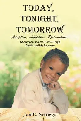 Aujourd'hui, ce soir, demain : Adoption, addiction, rédemption ; l'histoire d'une vie magnifique et d'une mort tragique, et mon rétablissement - Today, Tonight, Tomorrow: Adoption, Addiction, Redemption; A story of a Beautiful Life and Tragic Death, and My Recovery