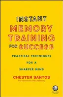 L'entraînement de la mémoire instantanée pour réussir - Techniques pratiques pour un esprit plus vif - Instant Memory Training For Success - Practical Techniques for a Sharper Mind