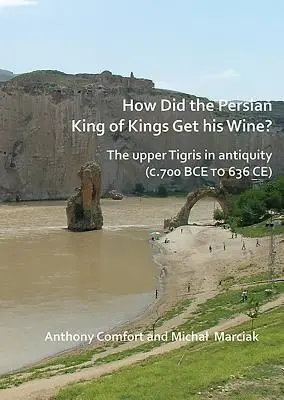 Comment le roi des rois perses se procurait-il son vin ? Le haut Tigre dans l'Antiquité (de 700 av. J.-C. à 636 av. J.-C.) - How Did the Persian King of Kings Get His Wine? the Upper Tigris in Antiquity (C.700 Bce to 636 Ce)