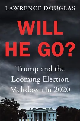 Va-t-il s'en aller ? Trump et l'effondrement électoral imminent en 2020 - Will He Go?: Trump and the Looming Election Meltdown in 2020