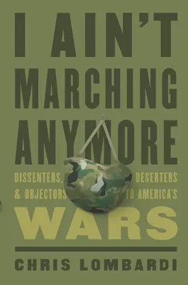 Je ne marcherai plus : Dissidents, déserteurs et objecteurs de guerre américains - I Ain't Marching Anymore: Dissenters, Deserters, and Objectors to America's Wars