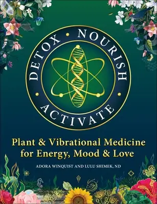 Detox Nourish Activate : Les plantes et la médecine vibratoire pour l'énergie, l'humeur et l'amour - Detox Nourish Activate: Plant & Vibrational Medicine for Energy, Mood, and Love