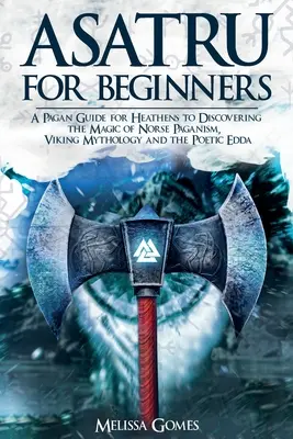 Asatru pour les débutants : Un guide païen pour les païens à la découverte de la magie du paganisme nordique, de la mythologie viking et de l'Edda poétique - Asatru For Beginners: A Pagan Guide for Heathens to Discovering the Magic of Norse Paganism, Viking Mythology and the Poetic Edda