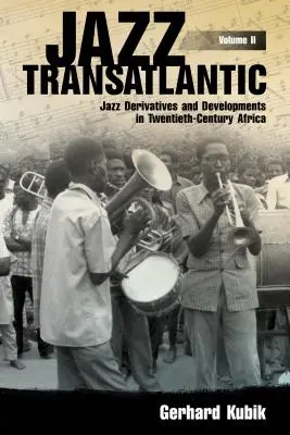 Jazz Transatlantic, Volume II : Jazz Derivatives and Developments in Twentieth-Century Africa (Dérivés et développements du jazz en Afrique au XXe siècle) - Jazz Transatlantic, Volume II: Jazz Derivatives and Developments in Twentieth-Century Africa