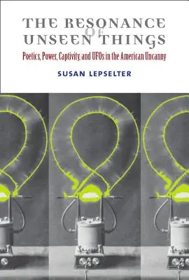 La résonance des choses invisibles : Poétique, pouvoir, captivité et ovnis dans l'inquiétude américaine - The Resonance of Unseen Things: Poetics, Power, Captivity, and UFOs in the American Uncanny