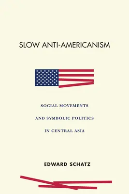 Antiaméricanisme lent : Mouvements sociaux et politique symbolique en Asie centrale - Slow Anti-Americanism: Social Movements and Symbolic Politics in Central Asia