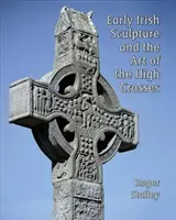 La sculpture irlandaise ancienne et l'art des grandes croix - Early Irish Sculpture and the Art of the High Crosses