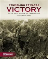 En route vers la victoire : La dernière année de la Grande Guerre - Stumbling Towards Victory: The Final Year of the Great War