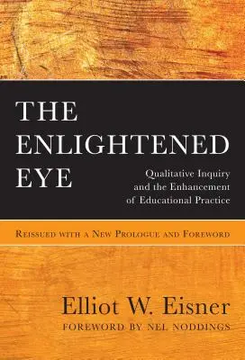 L'œil éclairé : Qualitative Inquiry and the Enhancement of Educational Practice, réédité avec un nouveau prologue et un nouvel avant-propos - The Enlightened Eye: Qualitative Inquiry and the Enhancement of Educational Practice, Reissued with a New Prologue and Foreword