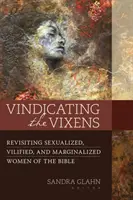 Vindicating the Vixens : Revoir les femmes sexualisées, vilipendées et marginalisées de la Bible - Vindicating the Vixens: Revisiting Sexualized, Vilified, and Marginalized Women of the Bible