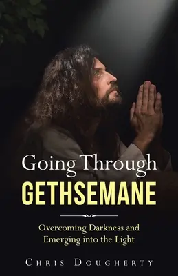 Traverser Gethsémani : Vaincre les ténèbres et émerger à la lumière - Going Through Gethsemane: Overcoming Darkness and Emerging into the Light