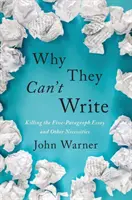 Pourquoi ils ne savent pas écrire : Tuer la dissertation de cinq paragraphes et d'autres nécessités - Why They Can't Write: Killing the Five-Paragraph Essay and Other Necessities