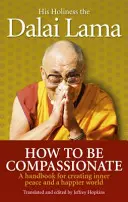 Comment être compatissant - Un manuel pour créer la paix intérieure et un monde plus heureux - How To Be Compassionate - A Handbook for Creating Inner Peace and a Happier World