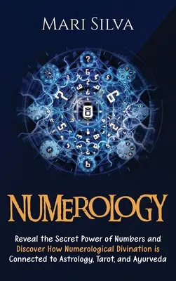 Numérologie : Le pouvoir secret des nombres et le lien entre la divination numérologique et l'astrologie, le tarot et la magie ayurvédique. - Numerology: Reveal the Secret Power of Numbers and Discover How Numerological Divination is Connected to Astrology, Tarot, and Ayu
