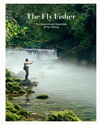 Le pêcheur à la mouche (version actualisée) : L'essence et les éléments essentiels de la pêche à la mouche - The Fly Fisher (Updated Version): The Essence and Essentials of Fly Fishing