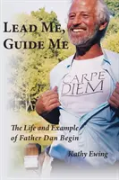 Dirigez-moi, guidez-moi : la vie et l'exemple du père Dan Begin - Lead Me, Guide Me: The Life and Example of Father Dan Begin