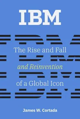 IBM : L'ascension, la chute et la réinvention d'une icône mondiale - IBM: The Rise and Fall and Reinvention of a Global Icon