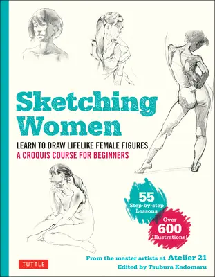 Sketching Women : Apprendre à dessiner des figures féminines réalistes, un cours complet pour les débutantes - plus de 600 illustrations - Sketching Women: Learn to Draw Lifelike Female Figures, a Complete Course for Beginners - Over 600 Illustrations