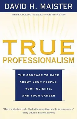 Le vrai professionnalisme : Le courage de se préoccuper de son personnel, de ses clients et de sa carrière - True Professionalism: The Courage to Care about Your People, Your Clients, and Your Career