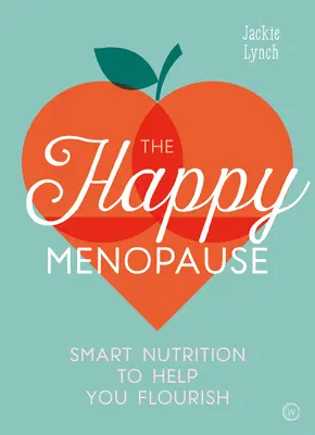 La ménopause heureuse : Une nutrition intelligente pour vous aider à vous épanouir - The Happy Menopause: Smart Nutrition to Help You Flourish