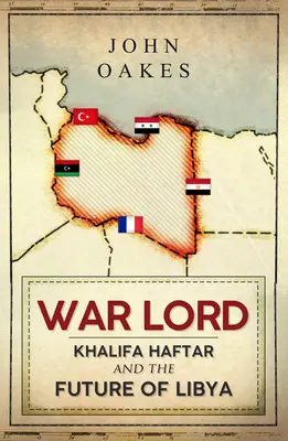 Le seigneur de la guerre : Khalifa Haftar et l'avenir de la Libye - War Lord: Khalifa Haftar and the Future of Libya