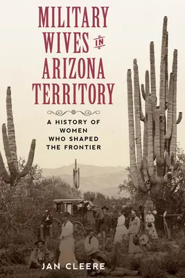 Épouses de militaires dans le territoire de l'Arizona : Une histoire des femmes qui ont façonné la frontière - Military Wives in Arizona Territory: A History of Women Who Shaped the Frontier