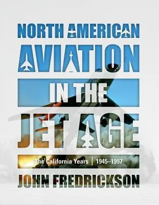 L'aviation nord-américaine à l'ère du jet : les années californiennes, 1945-1997 - North American Aviation in the Jet Age: The California Years, 1945-1997