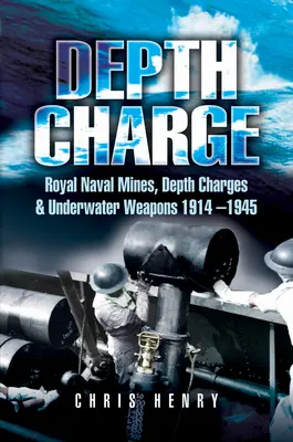 Depth Charge : Mines, grenades sous-marines et armes sous-marines de la marine royale, 1914-1945 - Depth Charge: Royal Naval Mines, Depth Charges & Underwater Weapons, 1914-1945