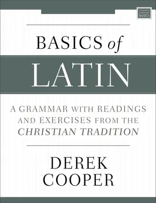 Les bases du latin : une grammaire avec des lectures et des exercices tirés de la tradition chrétienne - Basics of Latin: A Grammar with Readings and Exercises from the Christian Tradition