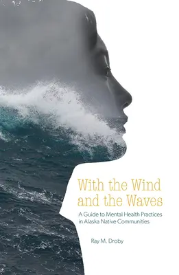 Avec le vent et les vagues : Guide des pratiques de santé mentale dans les communautés autochtones d'Alaska - With the Wind and the Waves: A Guide to Mental Health Practices in Alaska Native Communities