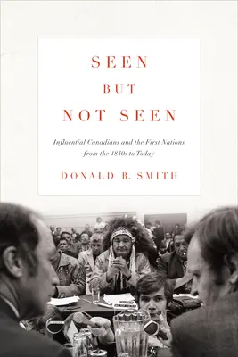 Vu mais pas vu : Les Canadiens influents et les Premières nations des années 1840 à nos jours - Seen But Not Seen: Influential Canadians and the First Nations from the 1840s to Today