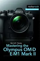 Maîtriser l'Olympus Om-D E-M1 Mark II - Mastering the Olympus Om-D E-M1 Mark II