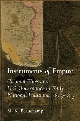 Instruments de l'Empire : Les élites coloniales et la gouvernance américaine au début de la Louisiane nationale, 1803-1815 - Instruments of Empire: Colonial Elites and U.S. Governance in Early National Louisiana, 1803-1815